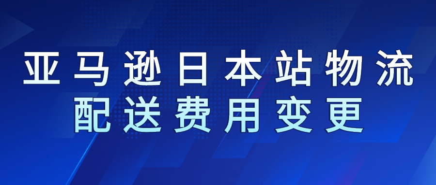 2023年亚马逊日本站物流配送费用变更(4 月 1 日生效)