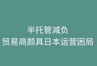 半托管减负：贸易商破局日本运营困局