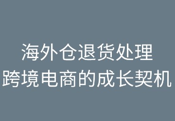 海外仓退货处理:跨境电商的成长契机