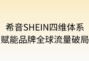 希音四维赋能品牌全球流量破局