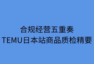 合规五重奏：TEMU日本站商品质检精要