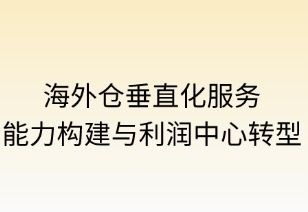 海外仓垂直化服务能力构建与利润中心转型