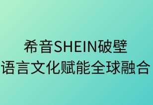 希音SHEIN破壁语言文化赋能全球融合