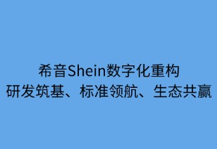 希音数字化重构：平台筑基 研发驱动 生态共赢