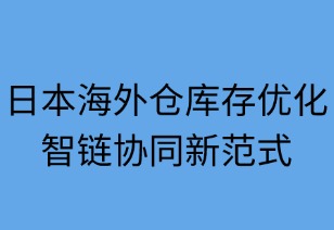 日本海外仓库存优化：智链协同新范式