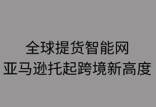 全球提货智能网，亚马逊托起跨境新速度