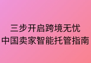 三步开启跨境无忧：中国卖家智能托管指南