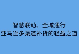 智慧联动，全域通达：亚马逊多渠道补货的轻盈之道