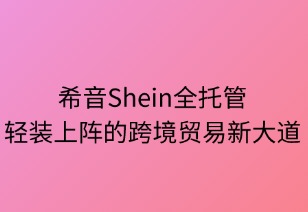 希音全托管：轻装上阵的跨境贸易新大道