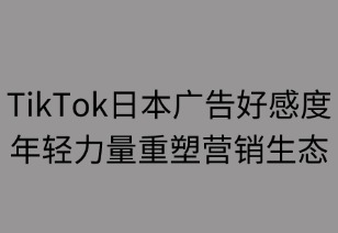 TikTok日本广告好感度攀升 年轻力量重塑营销生态