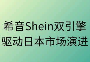 希音双引擎驱动日本市场演进