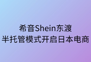 希音东渡:半托管模式开启日本电商新篇