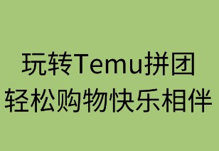 玩转Temu拼团：轻松购物快乐相伴