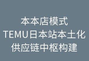 本本店模式：TEMU本土化供应链中枢构建