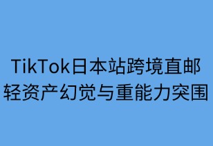 TikTok日本站跨境直邮：轻资产幻觉与重能力突围