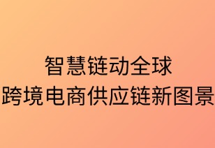 智慧链动全球：跨境电商供应链新图景