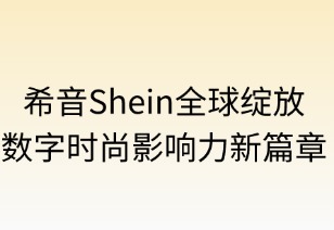 希音全球绽放：数字时尚影响力新篇章