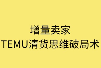 增量卖家TEMU清货四维破局术