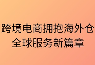 跨境电商拥抱海外仓:全球服务新篇章