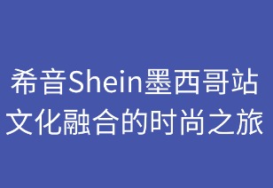 希音墨西哥：文化融合的时尚之旅