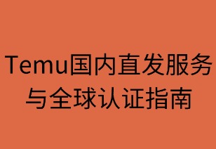 Temu国内直发服务与全球认证指南