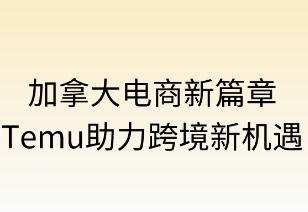 加拿大电商新篇章：Temu助力跨境新机遇