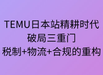 TEMU日本精耕时代：破局三重门 ——税制·物流·合规的重构