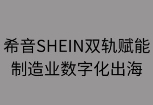 希音双轨赋能制造业数字化出海