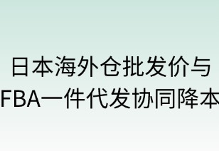 日本海外仓批发价与FBA一件代发协同降本