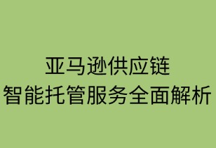亚马逊供应链智能托管服务全面解析