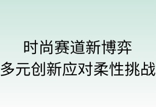 时尚赛道新博弈：多元创新应对柔性挑战