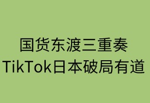 国货东渡三重奏 TikTok日本破局有道