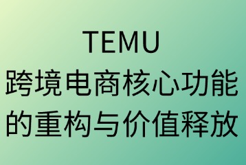 TEMU：跨境电商核心功能的重构与价值释放