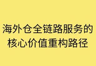 海外仓全链路服务的核心价值重构路径