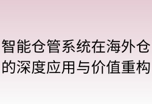 智能仓管系统在海外仓的深度应用与价值重构