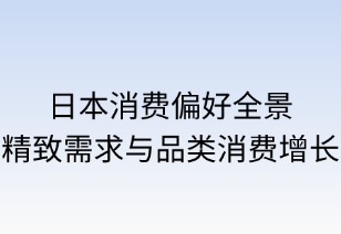 日本消费偏好全景：精致需求与品类消费增长
