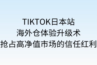 TikTok日本站海外仓提升客户体验