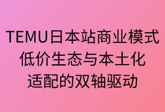 TEMU日本站的商业模式立足‌点