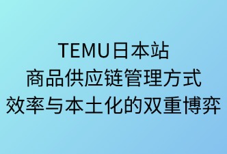TEMU日本站 商品供应链管理方式