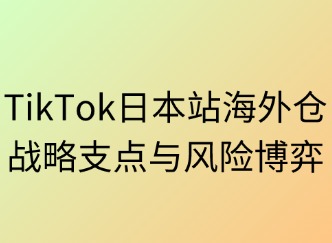 海外仓：TikTok日本站的战略支点与风险博弈