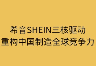 希音三核驱动重构中国制造全球竞争力