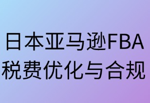 日本FBA税费优化策略与阳光合规路径
