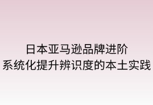日本亚马逊品牌进阶：系统化提升辨识度的本土实践