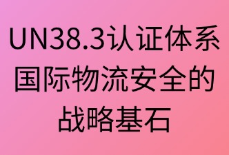 UN38.3认证在国际物流中的重要性