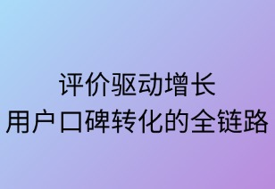 评价驱动增长：用户口碑转化的全链路策略