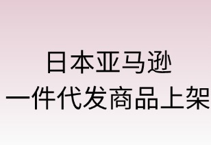 日本亚马逊一件代发商品上架核心指南