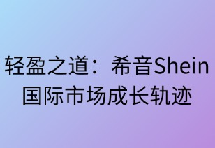 轻盈之道：希音SHEIN的国际市场成长轨迹