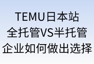 TEMU日本站全托管与半托管如何选择