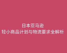 日本亚马逊轻小计划对商品、物流的要求