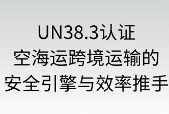 UN38.3 认证助力空海运跨境运输